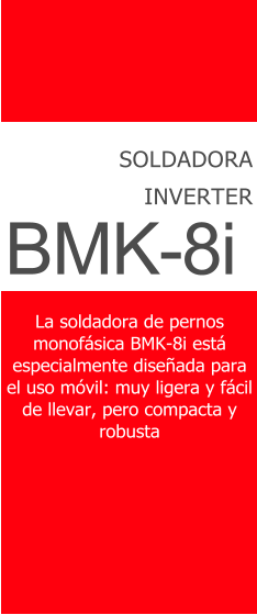 SOLDADORA INVERTER La soldadora de pernos monofsica BMK-8i est especialmente diseñada para el uso mvil: muy ligera y fcil de llevar, pero compacta y robusta BMK-8i